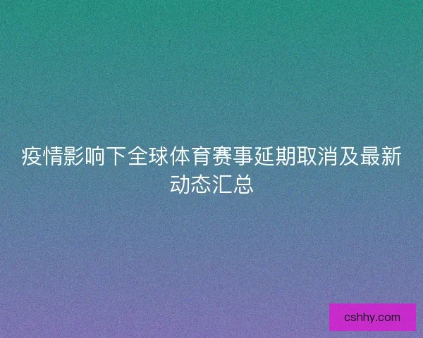 疫情影响下全球体育赛事延期取消及最新动态汇总