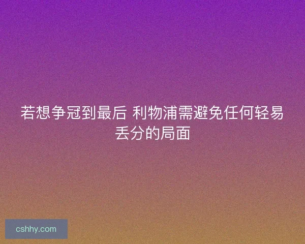 若想争冠到最后 利物浦需避免任何轻易丢分的局面